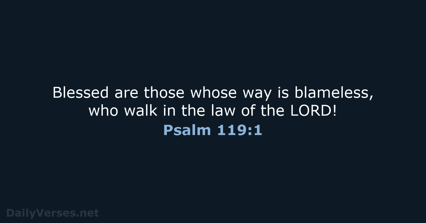 Blessed are those whose way is blameless, who walk in the law… Psalm 119:1