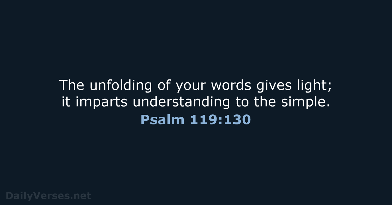 The unfolding of your words gives light; it imparts understanding to the simple. Psalm 119:130