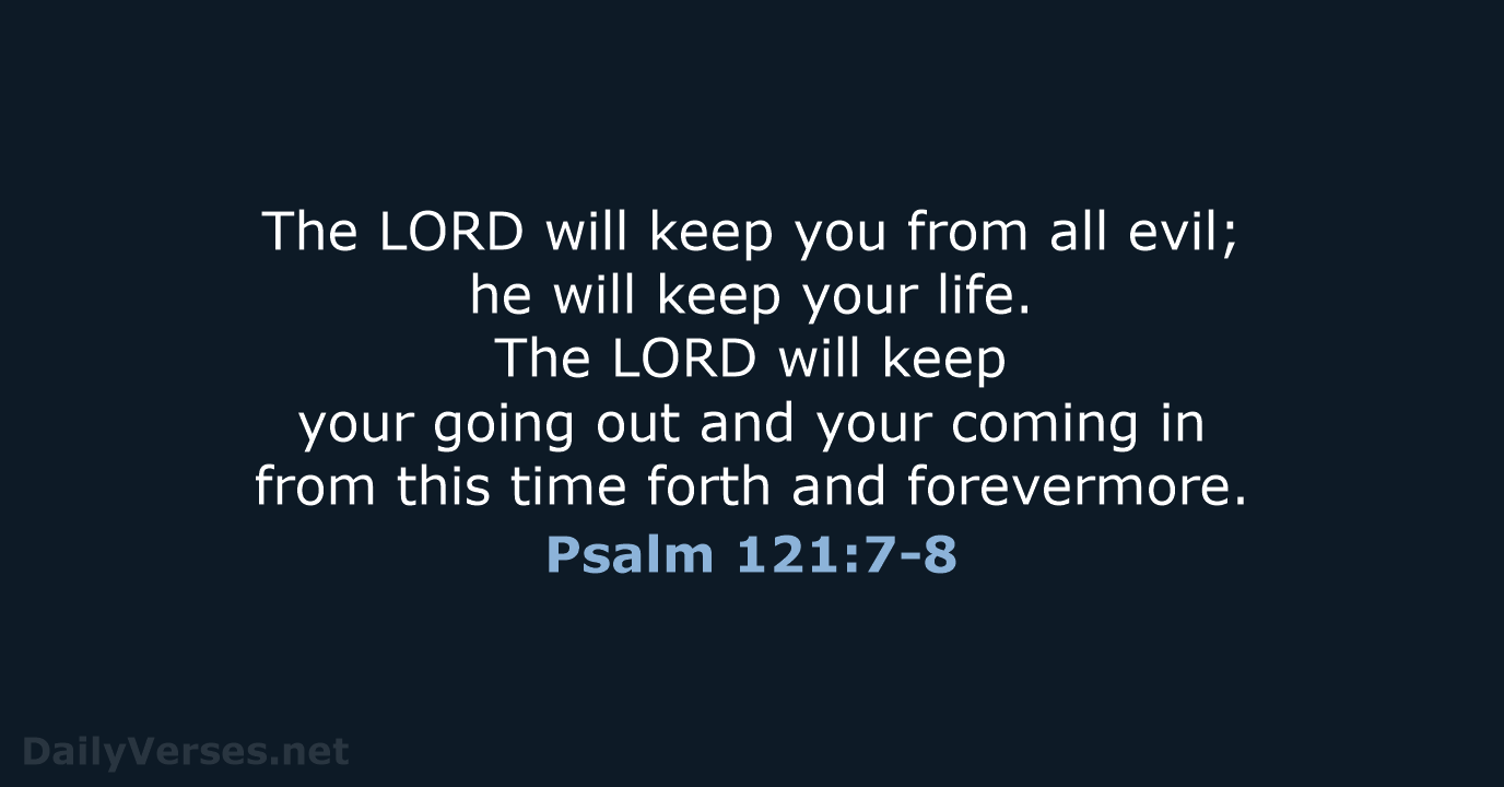 The LORD will keep you from all evil; he will keep your… Psalm 121:7-8