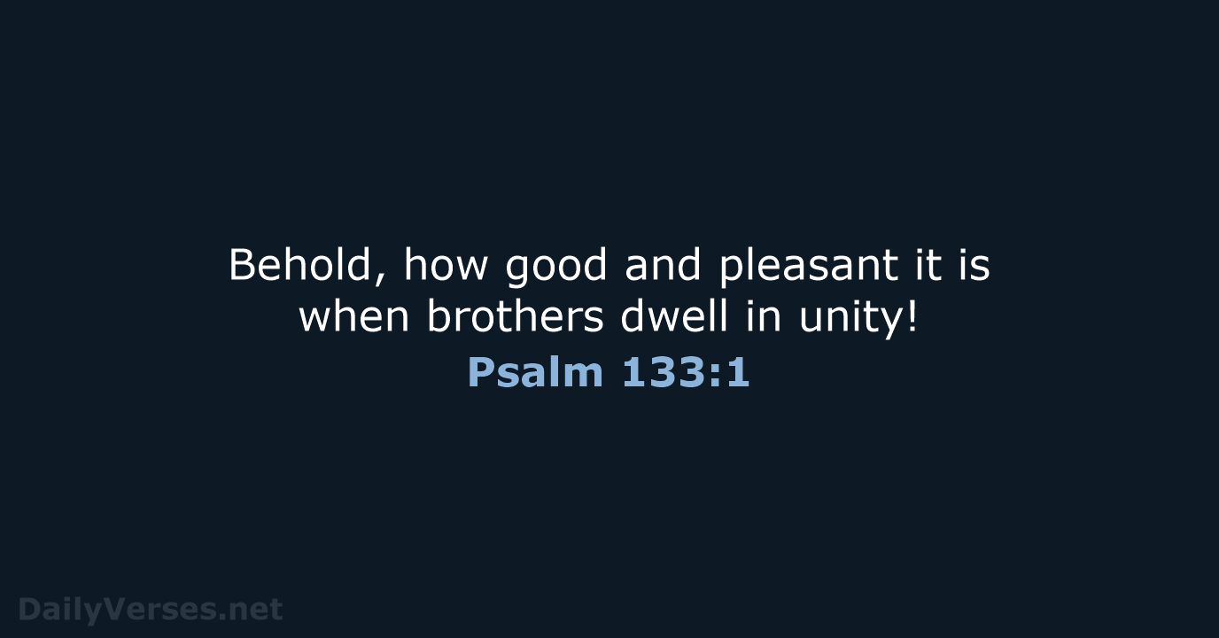 Behold, how good and pleasant it is when brothers dwell in unity! Psalm 133:1