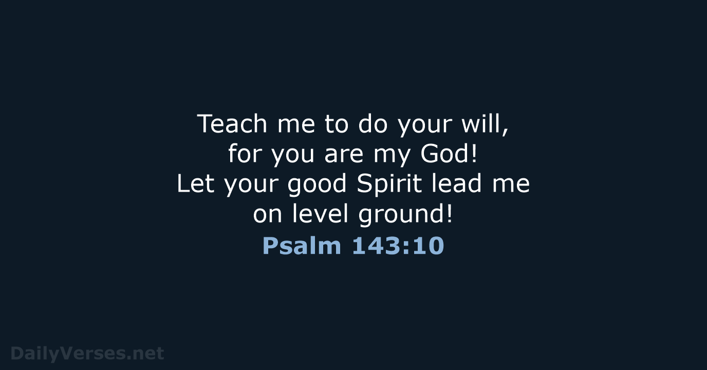 Teach me to do your will, for you are my God! Let… Psalm 143:10