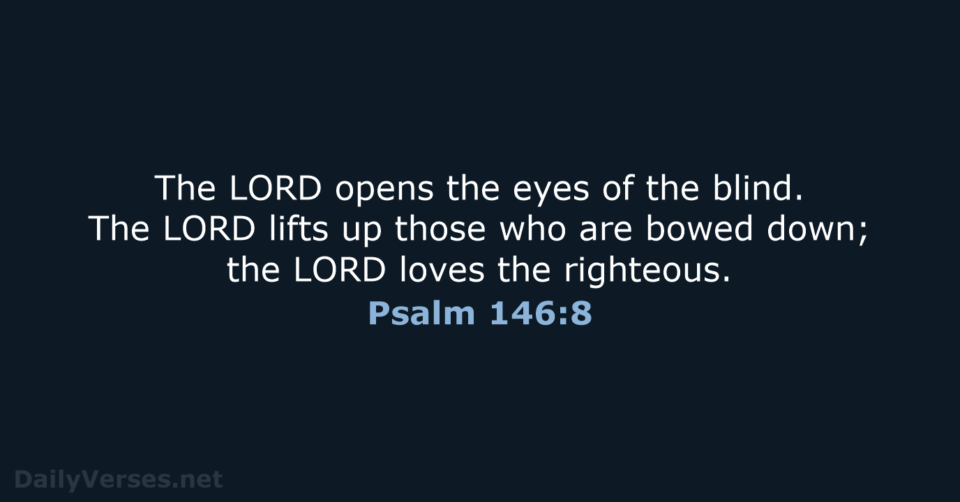 The LORD opens the eyes of the blind. The LORD lifts up… Psalm 146:8