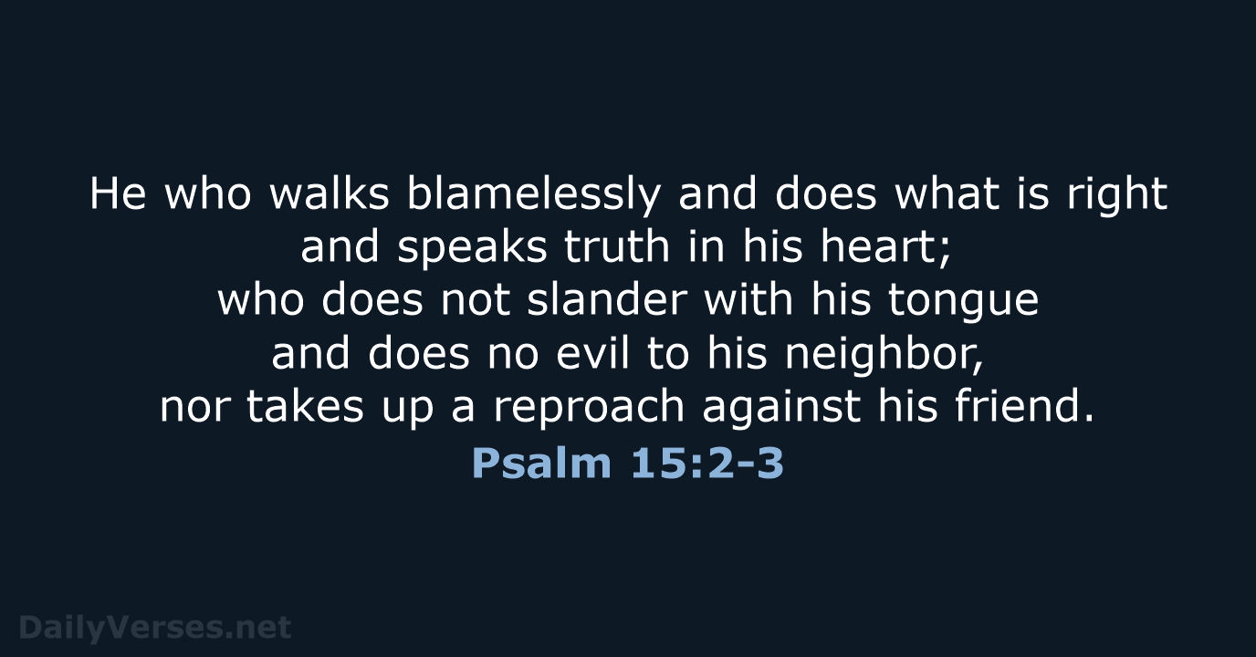 He who walks blamelessly and does what is right and speaks truth… Psalm 15:2-3