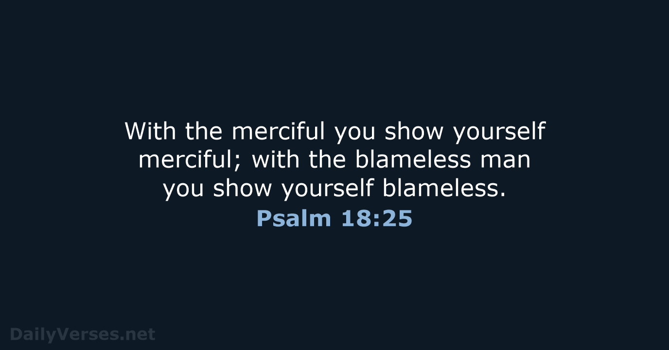 With the merciful you show yourself merciful; with the blameless man you… Psalm 18:25