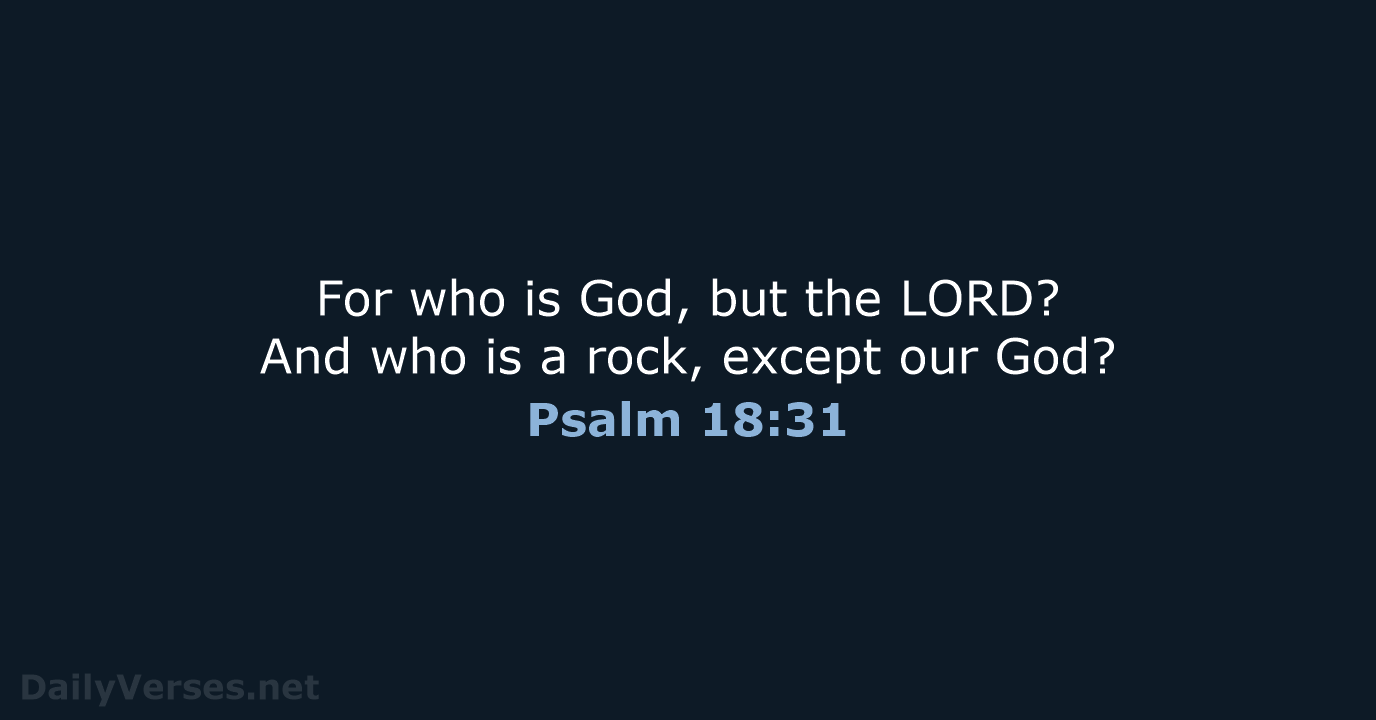 For who is God, but the LORD? And who is a rock… Psalm 18:31