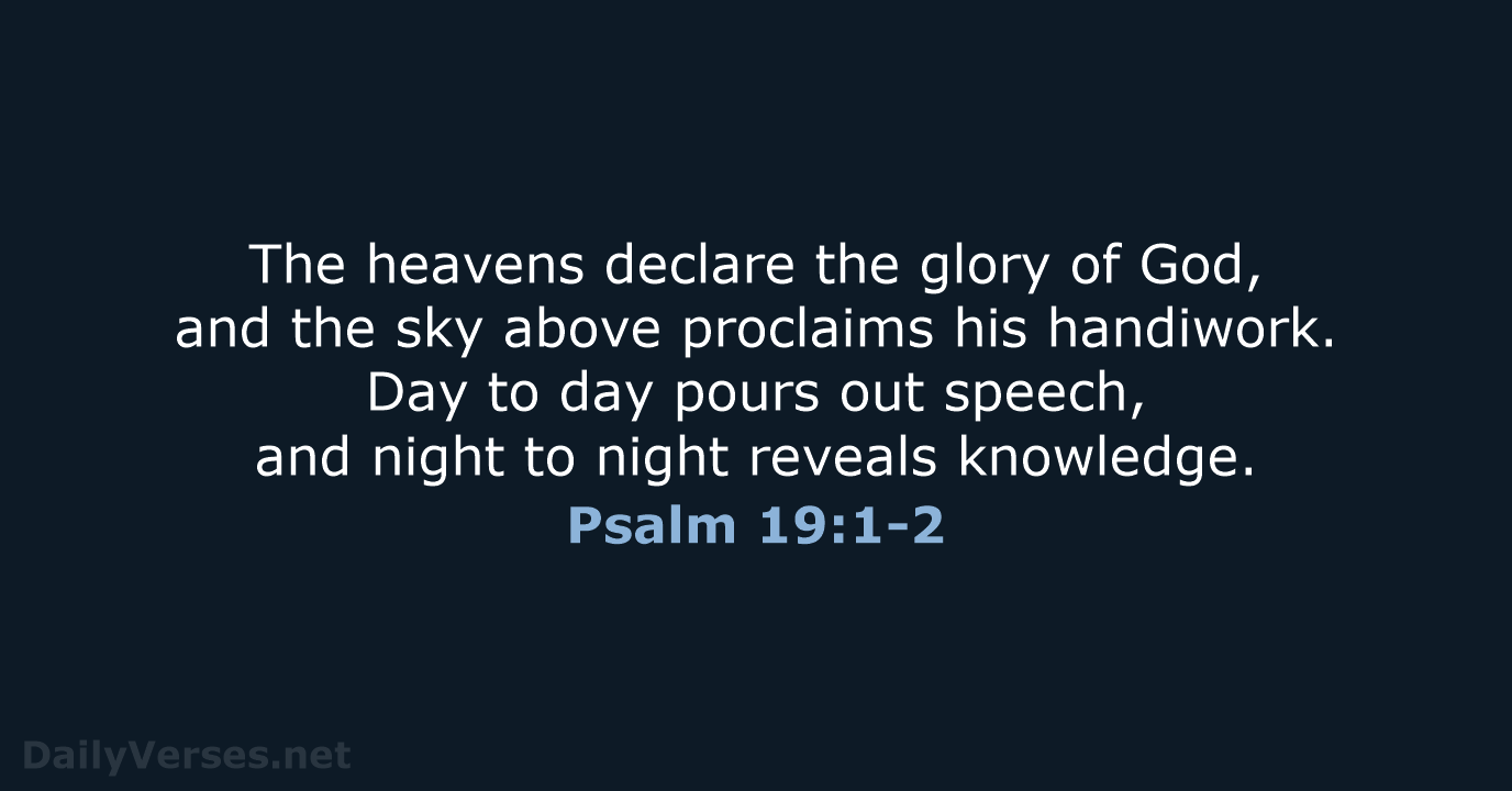 The heavens declare the glory of God, and the sky above proclaims… Psalm 19:1-2