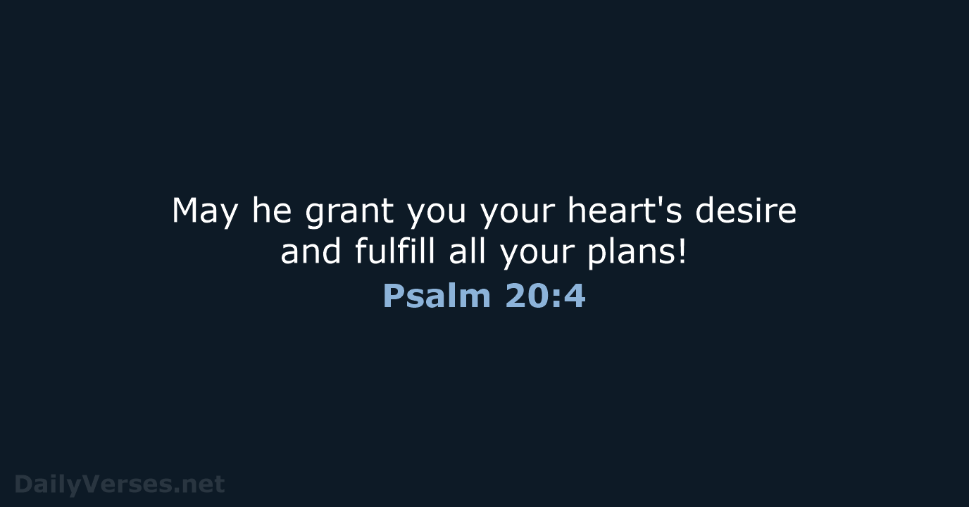 May he grant you your heart's desire and fulfill all your plans! Psalm 20:4