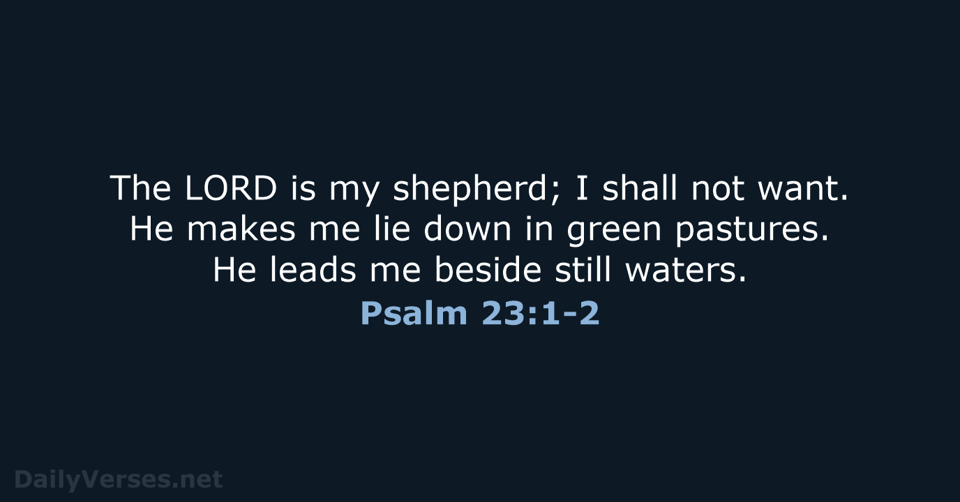 The LORD is my shepherd; I shall not want. He makes me… Psalm 23:1-2