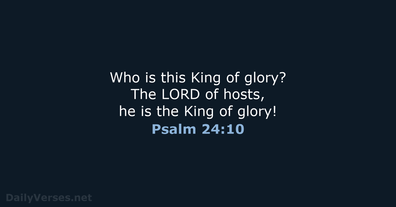 Who is this King of glory? The LORD of hosts, he is… Psalm 24:10