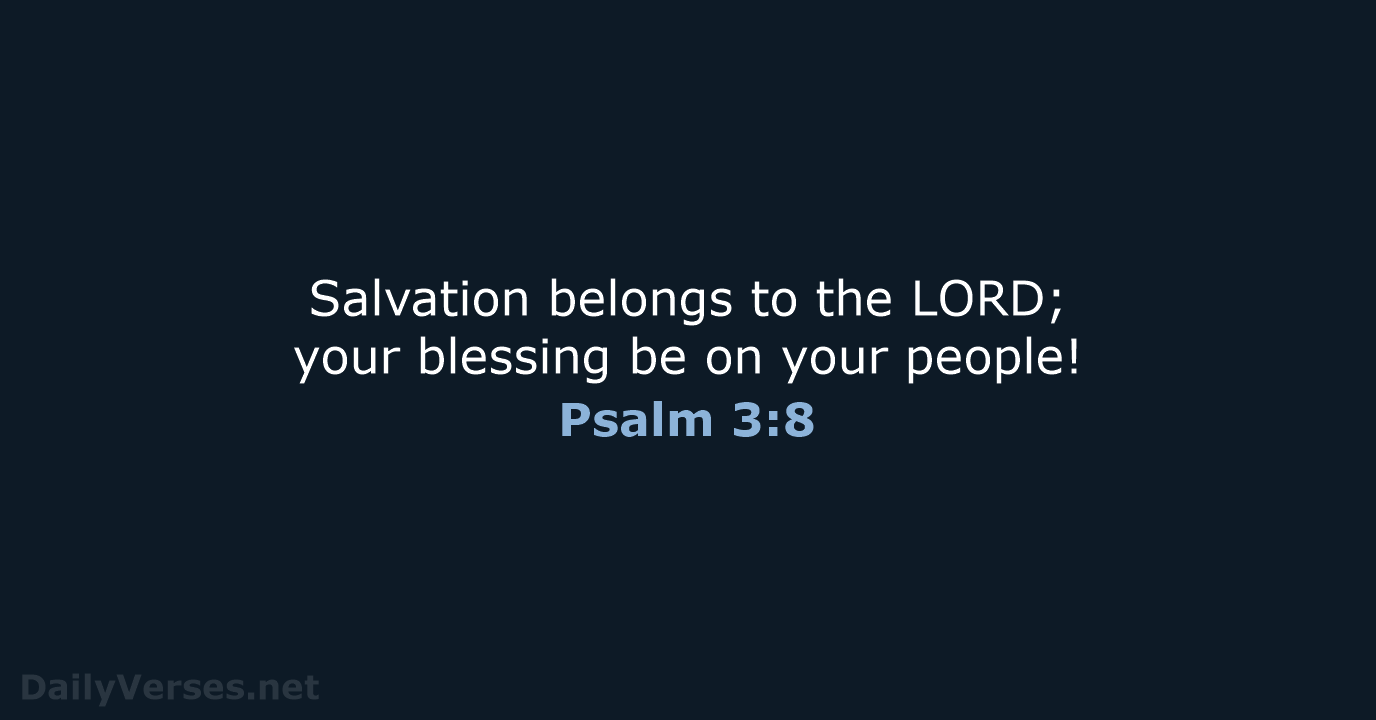 Salvation belongs to the LORD; your blessing be on your people! Psalm 3:8
