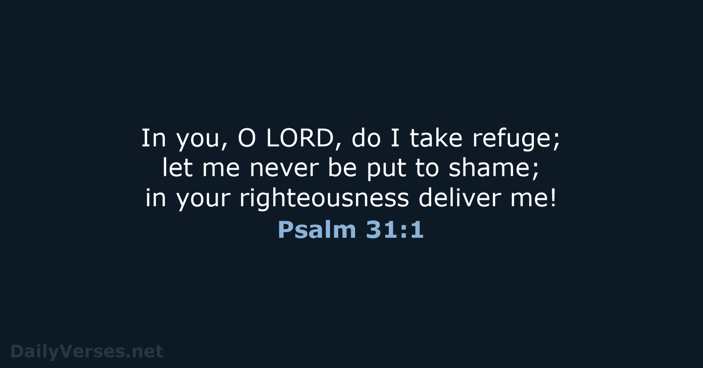 In you, O LORD, do I take refuge; let me never be… Psalm 31:1