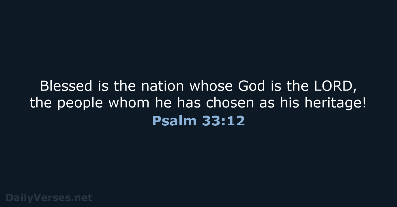 Blessed is the nation whose God is the LORD, the people whom… Psalm 33:12