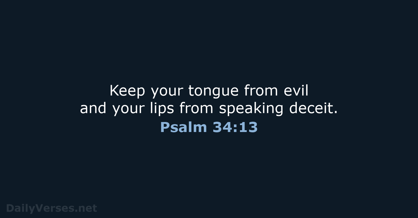 Keep your tongue from evil and your lips from speaking deceit. Psalm 34:13