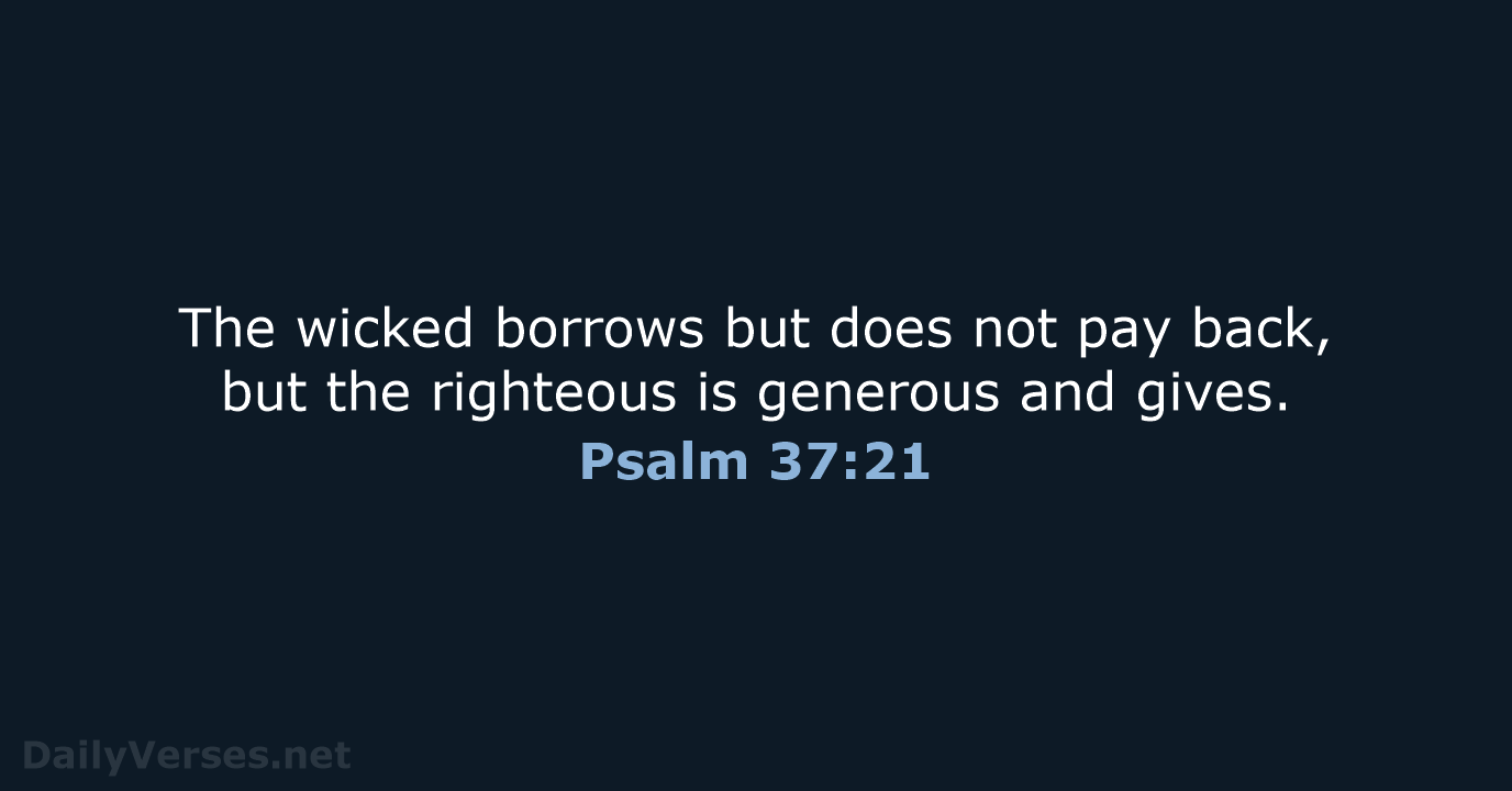 The wicked borrows but does not pay back, but the righteous is… Psalm 37:21