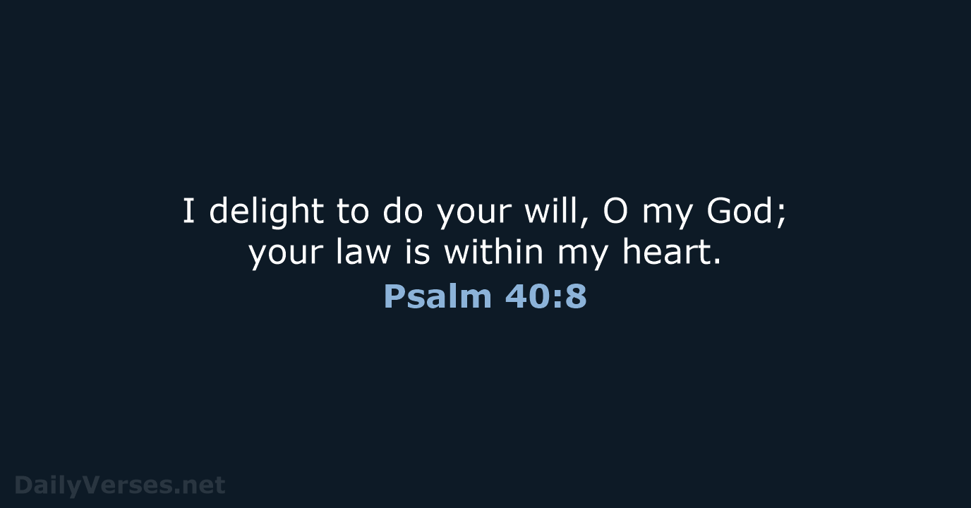 I delight to do your will, O my God; your law is… Psalm 40:8