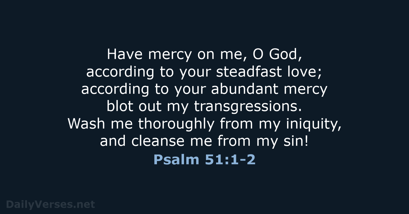 Have mercy on me, O God, according to your steadfast love; according… Psalm 51:1-2