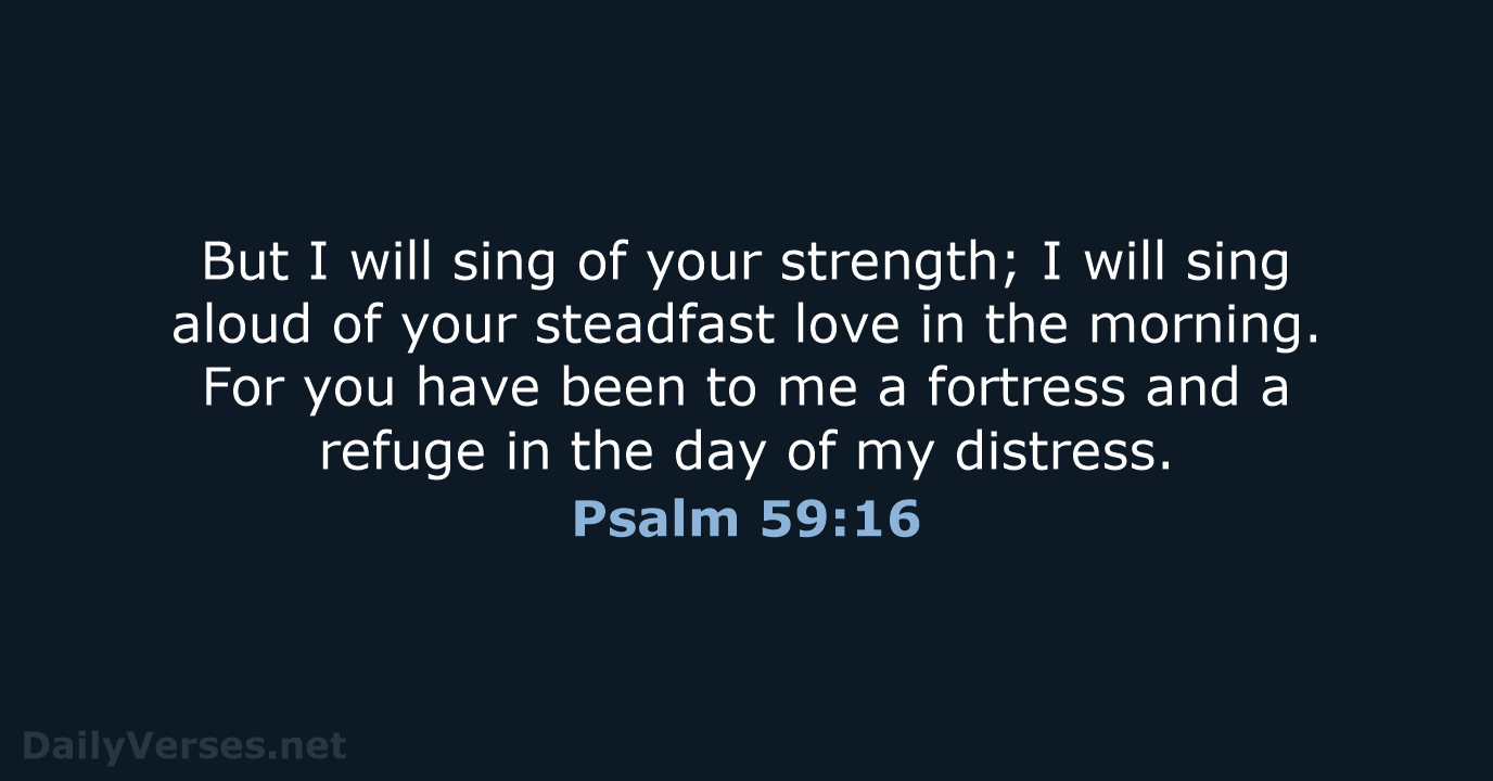 But I will sing of your strength; I will sing aloud of… Psalm 59:16