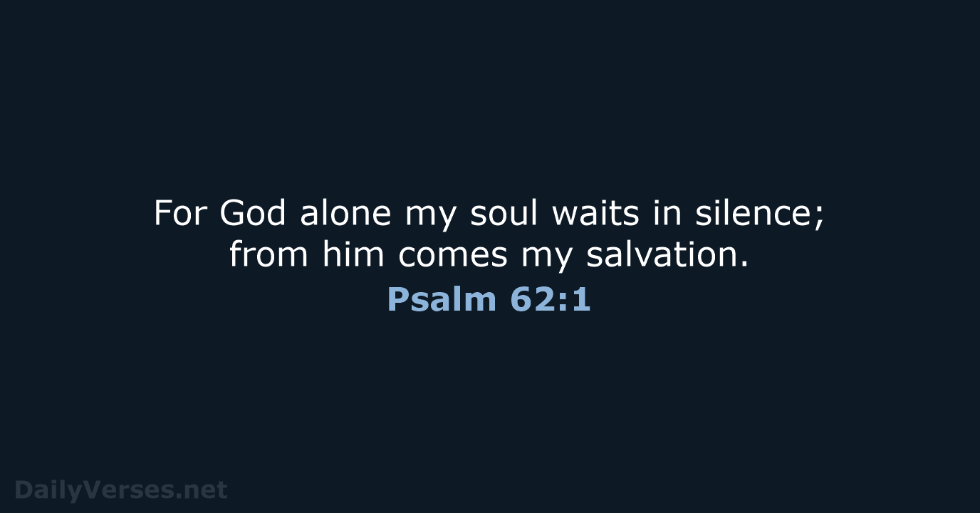 For God alone my soul waits in silence; from him comes my salvation. Psalm 62:1