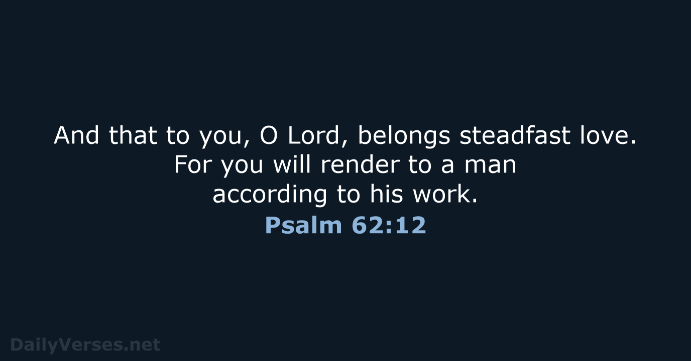 And that to you, O Lord, belongs steadfast love. For you will… Psalm 62:12