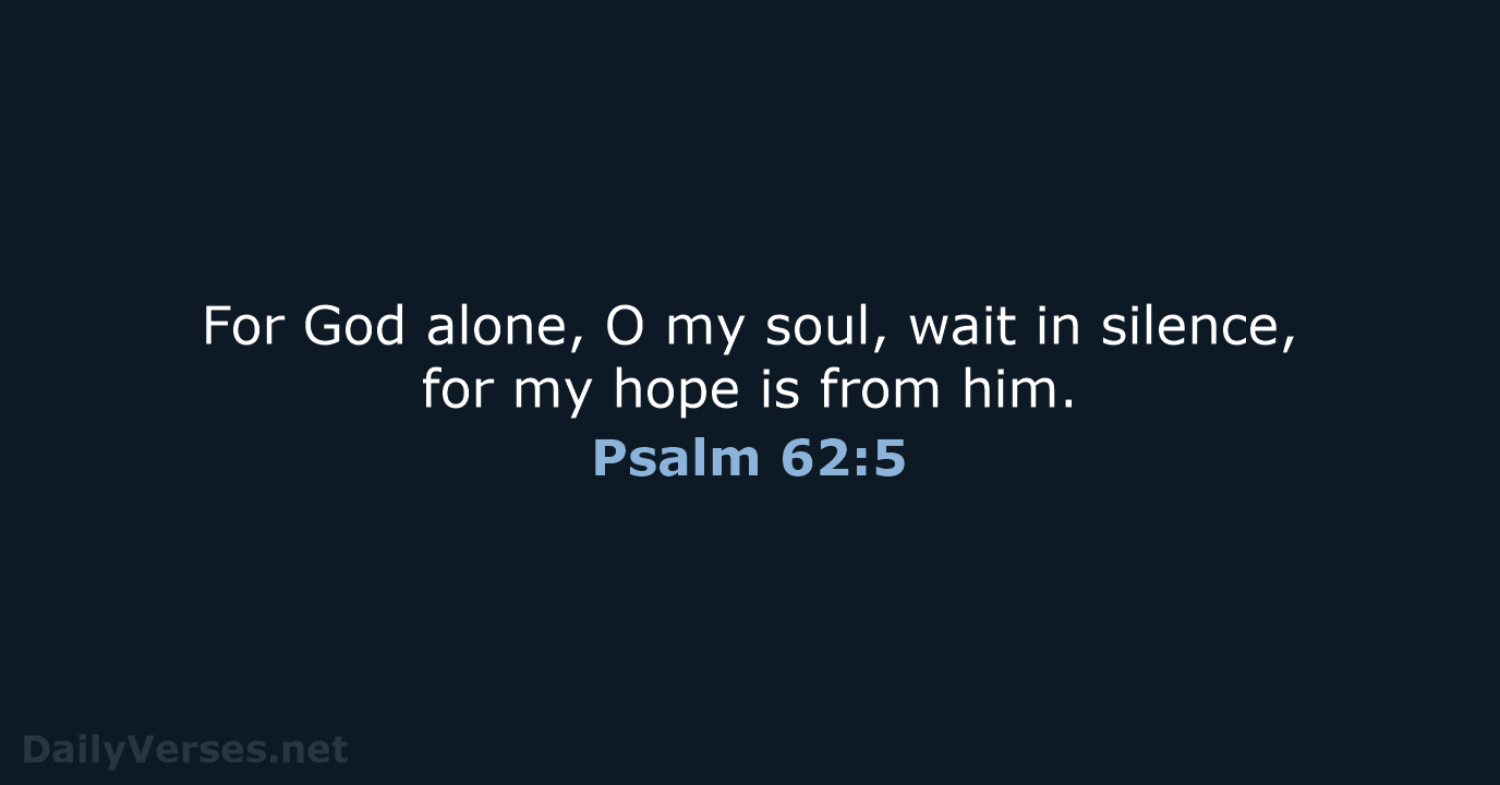 For God alone, O my soul, wait in silence, for my hope… Psalm 62:5