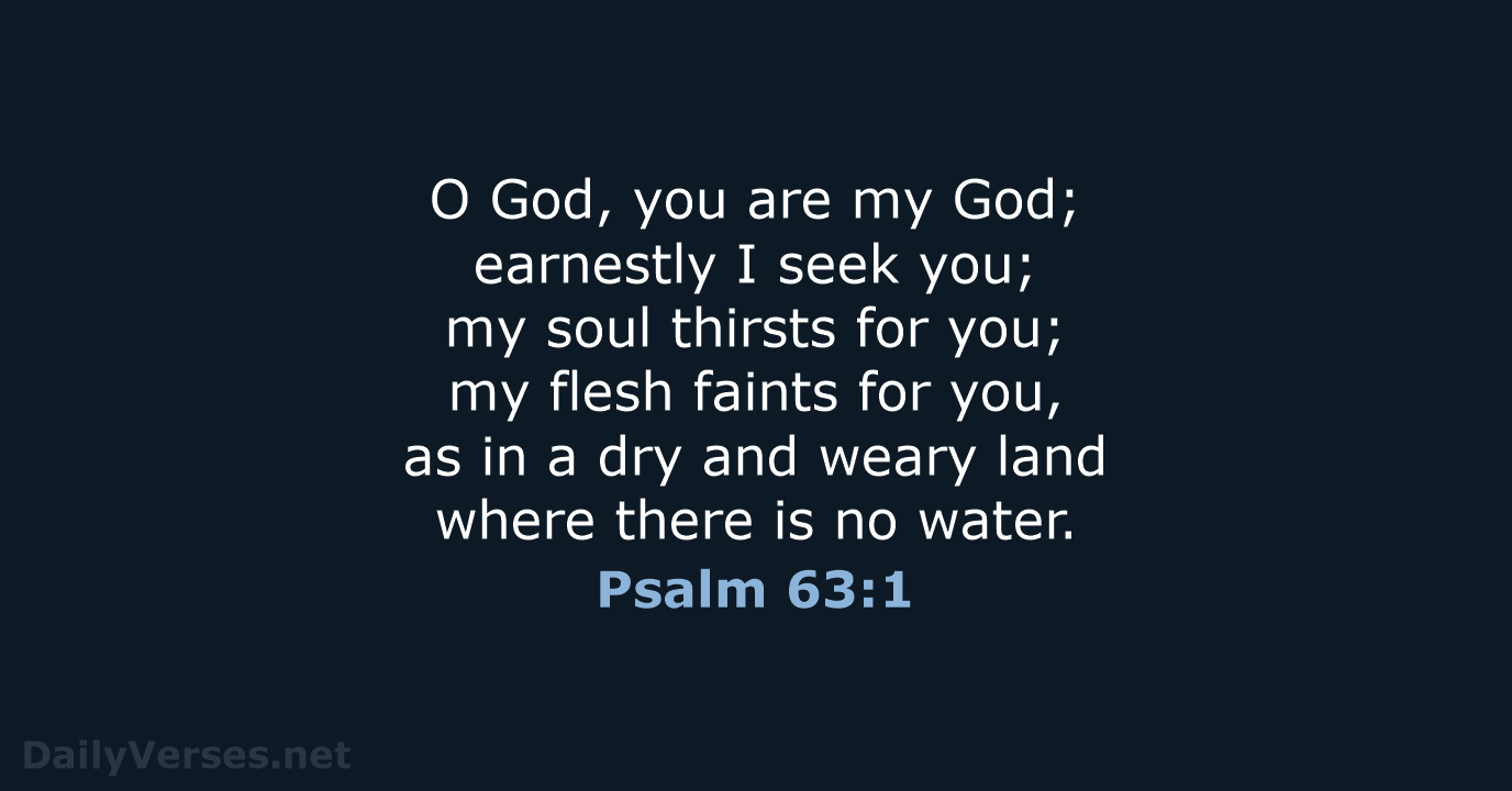 O God, you are my God; earnestly I seek you; my soul… Psalm 63:1