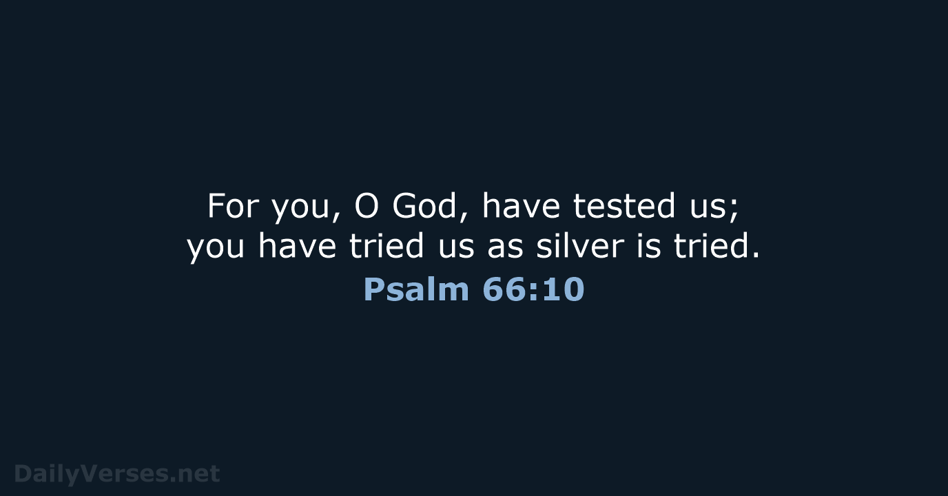 For you, O God, have tested us; you have tried us as… Psalm 66:10