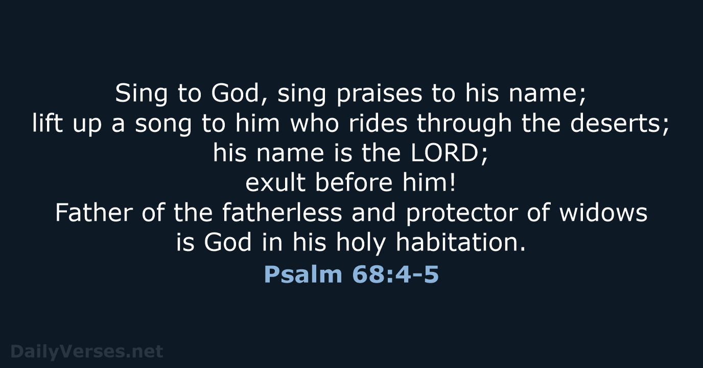 Sing to God, sing praises to his name; lift up a song… Psalm 68:4-5
