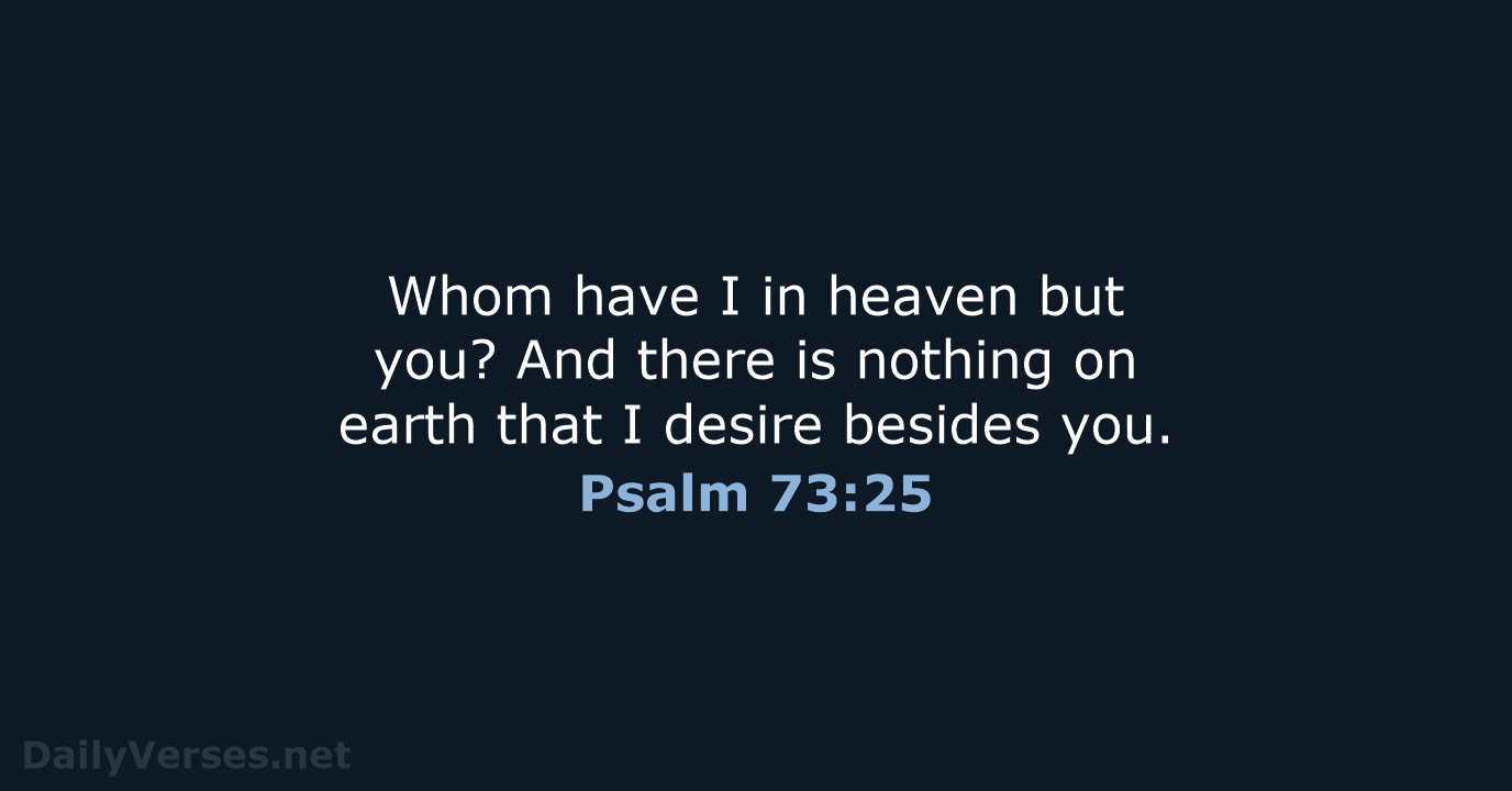 Whom have I in heaven but you? And there is nothing on… Psalm 73:25