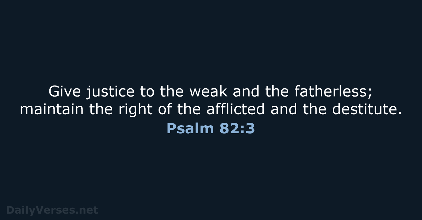 Give justice to the weak and the fatherless; maintain the right of… Psalm 82:3