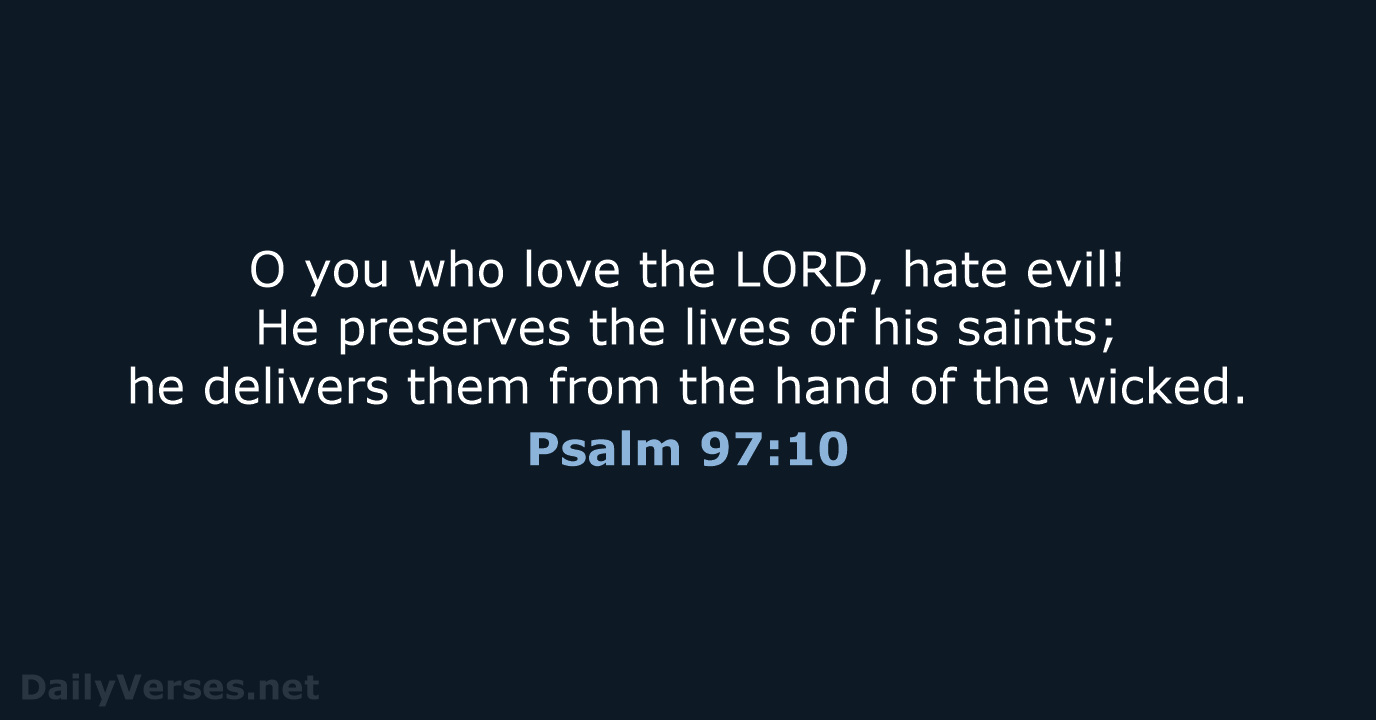 O you who love the LORD, hate evil! He preserves the lives… Psalm 97:10