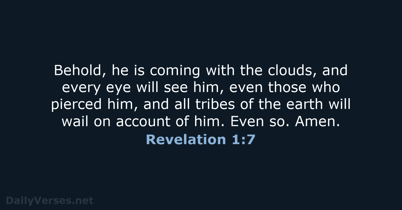 Behold, he is coming with the clouds, and every eye will see… Revelation 1:7
