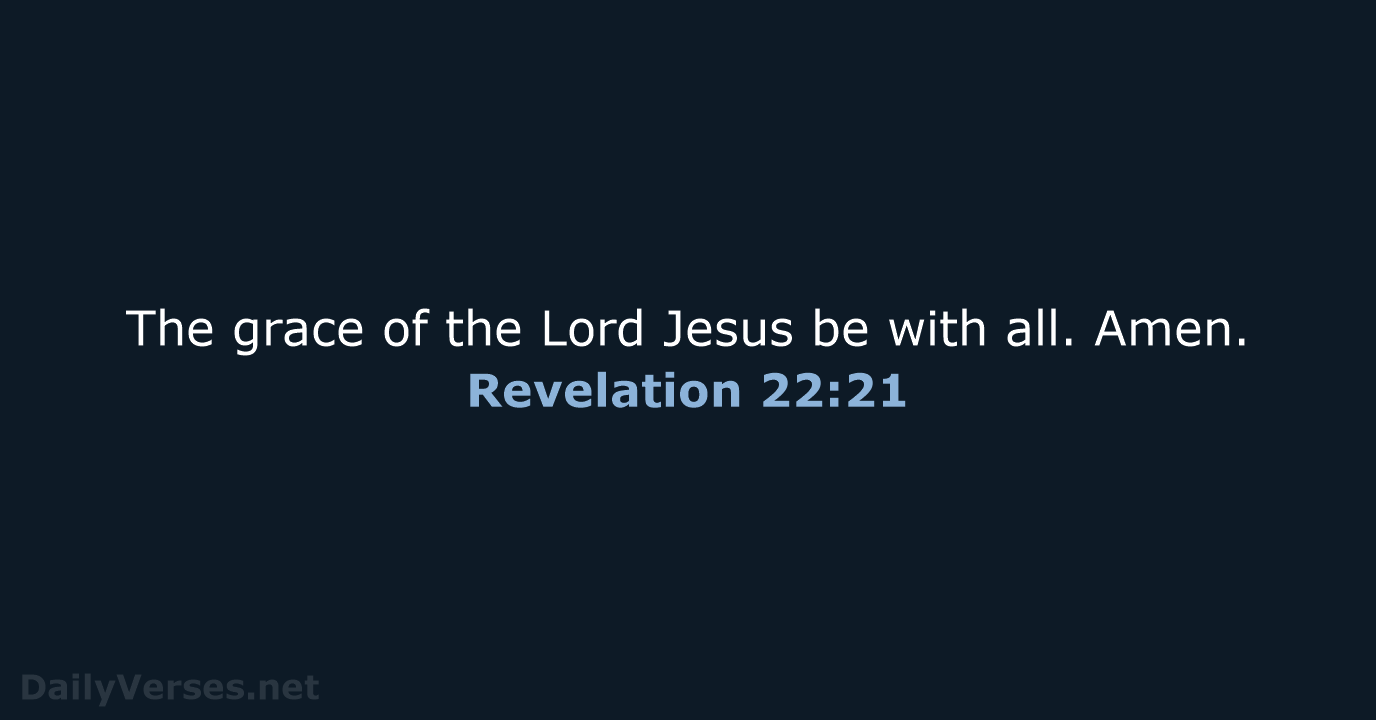 The grace of the Lord Jesus be with all. Amen. Revelation 22:21
