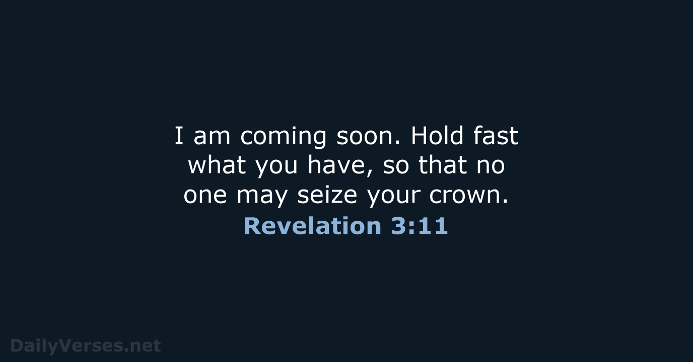 I am coming soon. Hold fast what you have, so that no… Revelation 3:11
