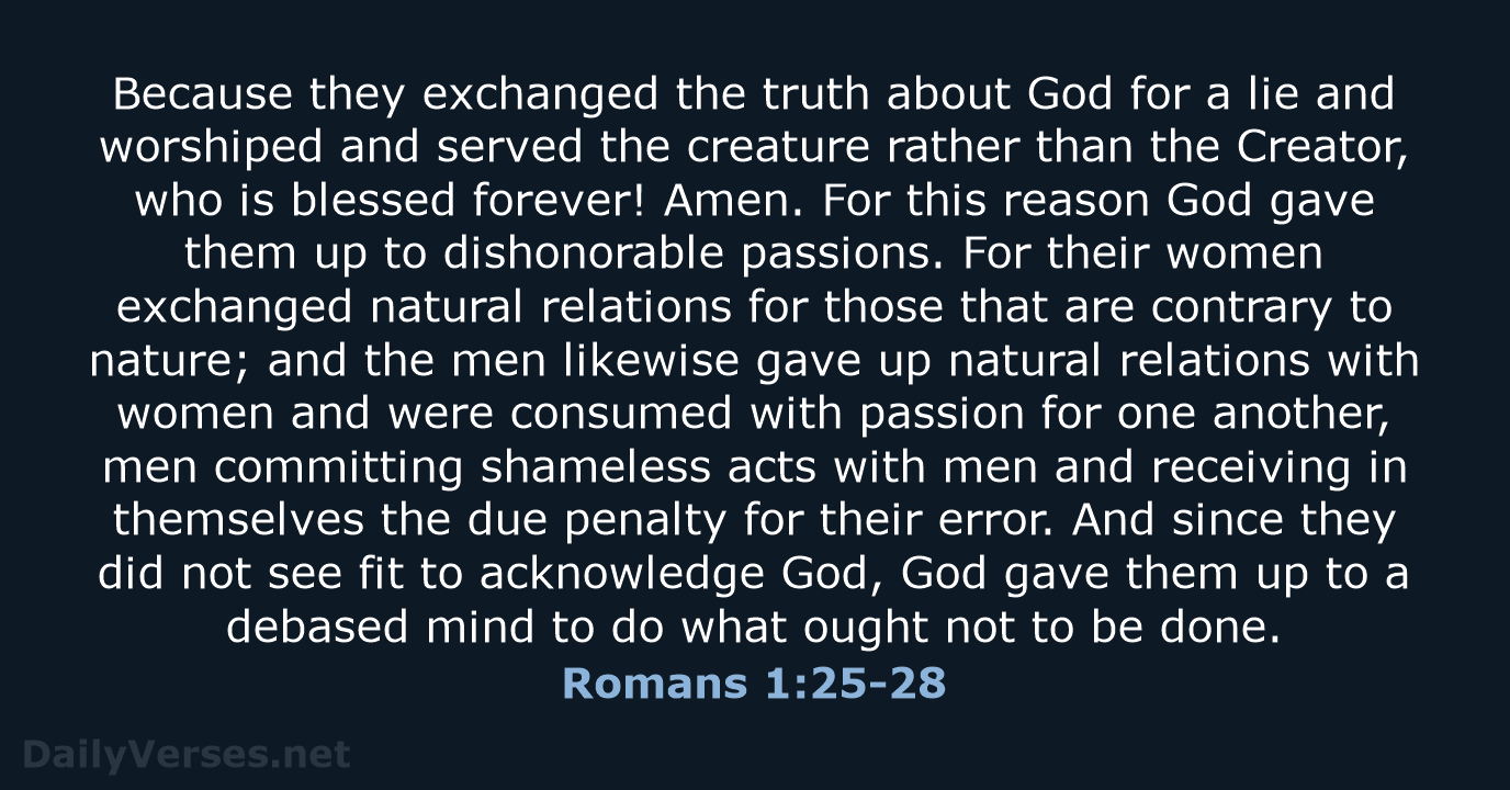 Because they exchanged the truth about God for a lie and worshiped… Romans 1:25-28