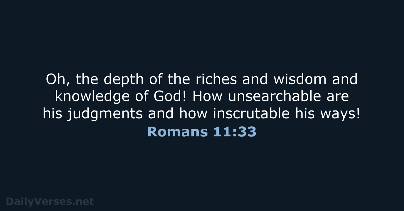 Oh, the depth of the riches and wisdom and knowledge of God… Romans 11:33