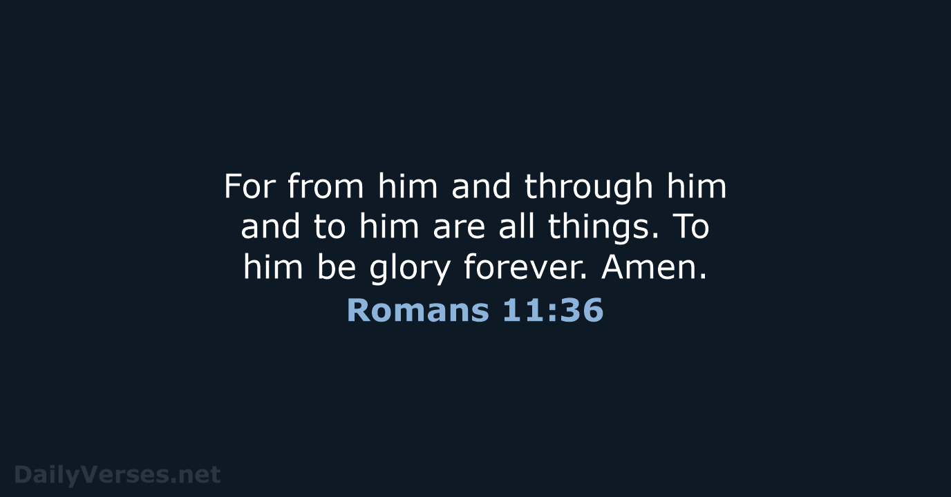 For from him and through him and to him are all things… Romans 11:36