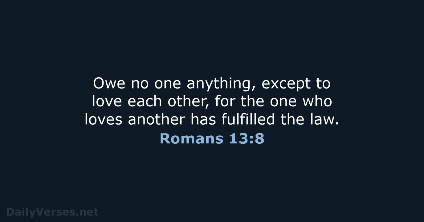 Owe no one anything, except to love each other, for the one… Romans 13:8