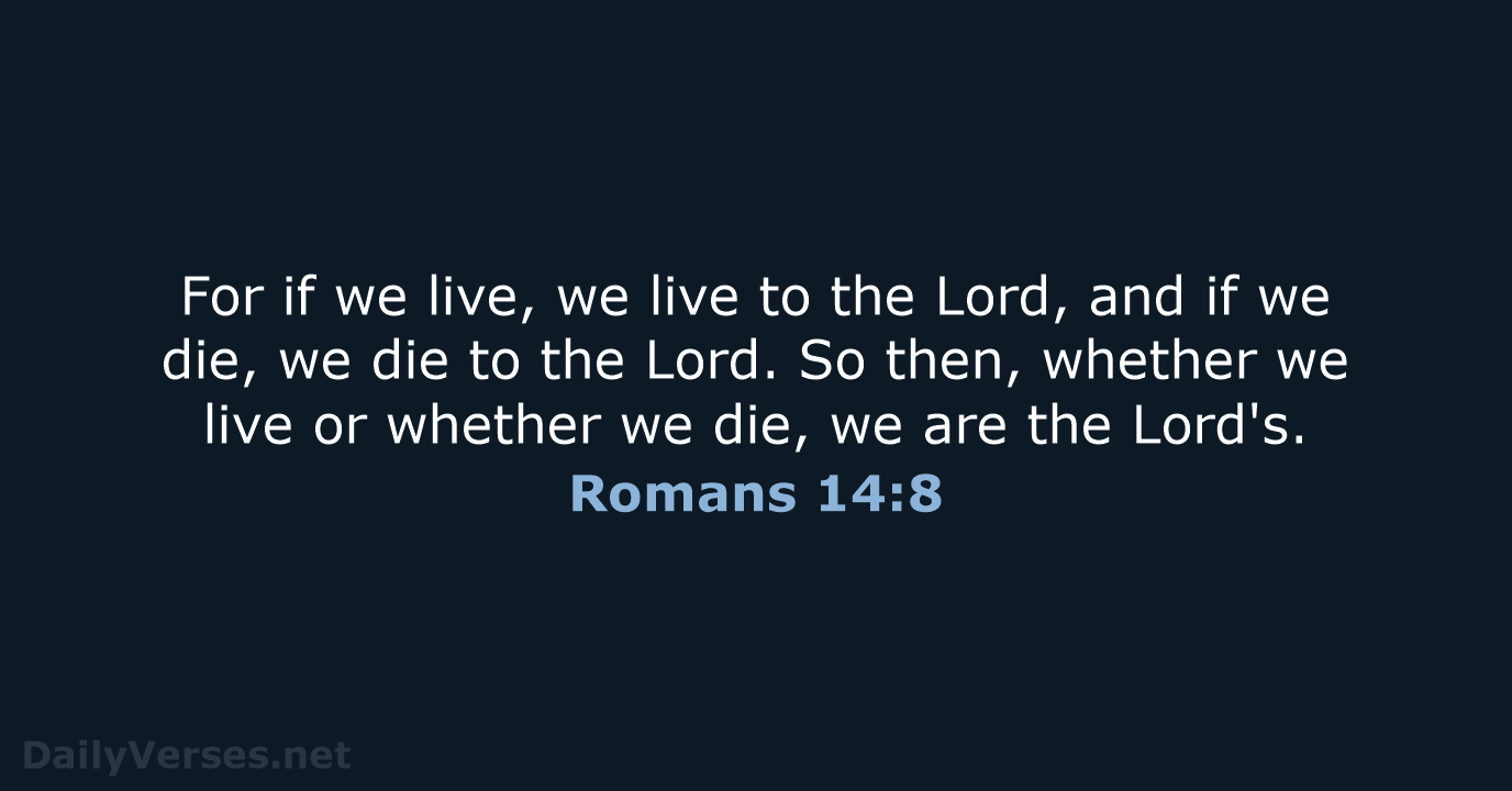 For if we live, we live to the Lord, and if we… Romans 14:8