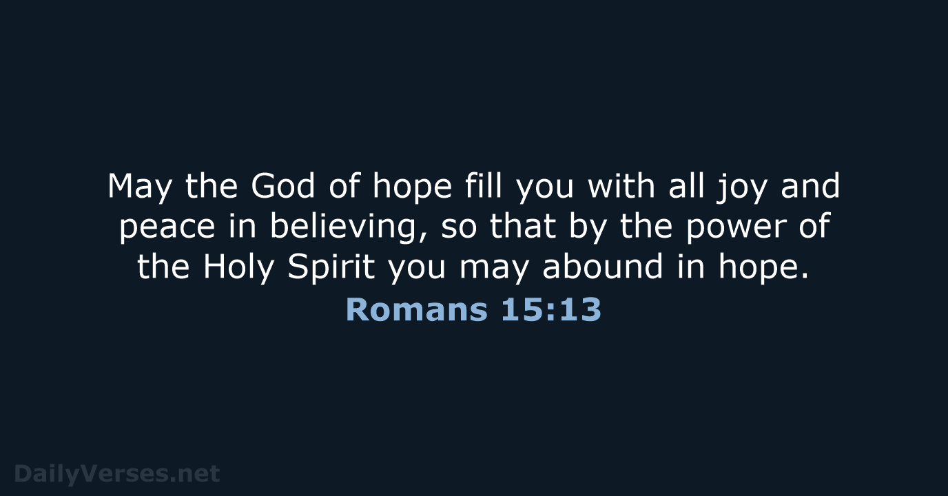 May the God of hope fill you with all joy and peace… Romans 15:13