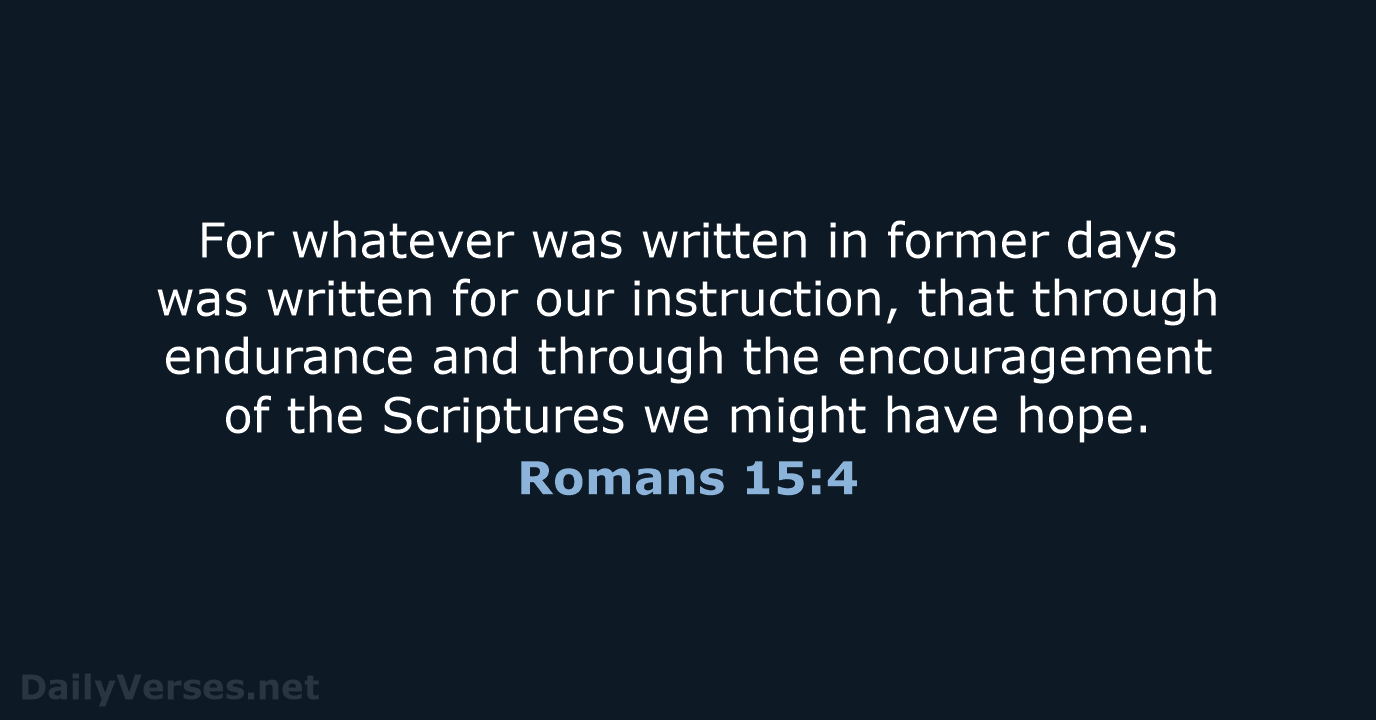 For whatever was written in former days was written for our instruction… Romans 15:4