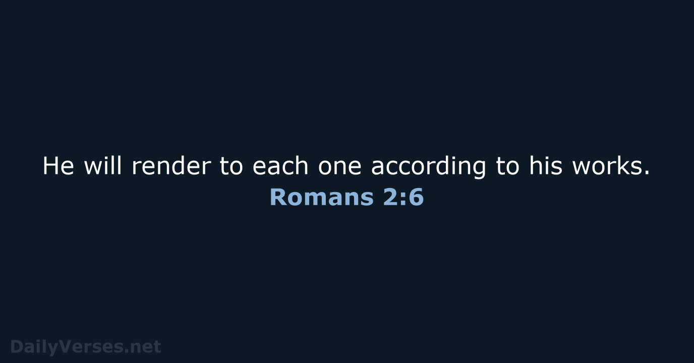 He will render to each one according to his works. Romans 2:6