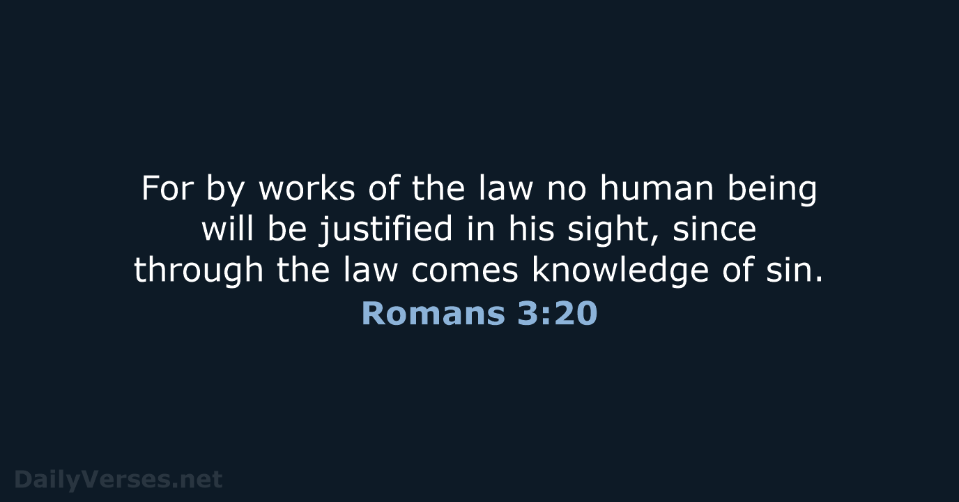 For by works of the law no human being will be justified… Romans 3:20