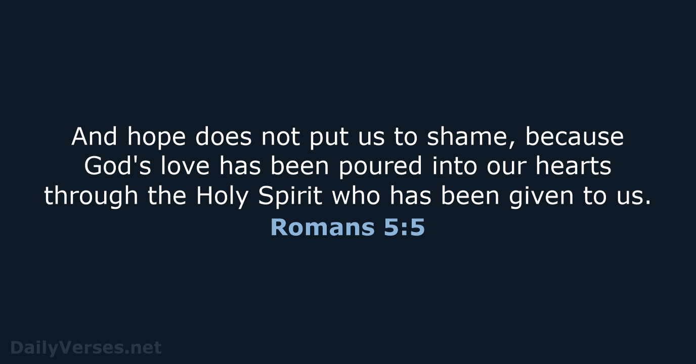 And hope does not put us to shame, because God's love has… Romans 5:5