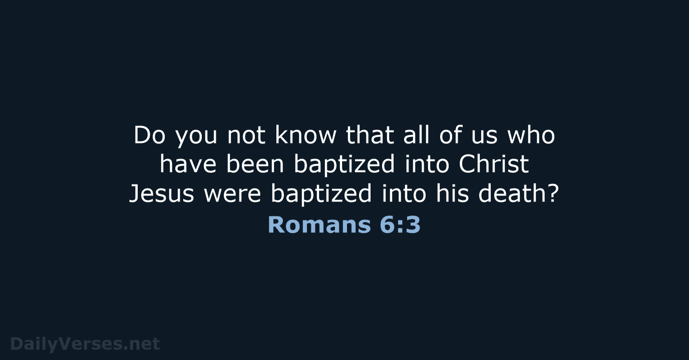 Do you not know that all of us who have been baptized… Romans 6:3