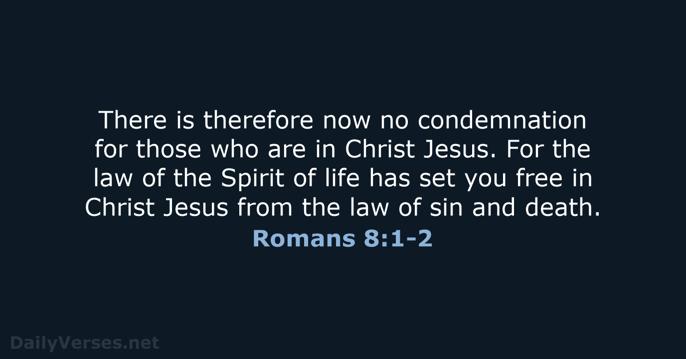 There is therefore now no condemnation for those who are in Christ… Romans 8:1-2