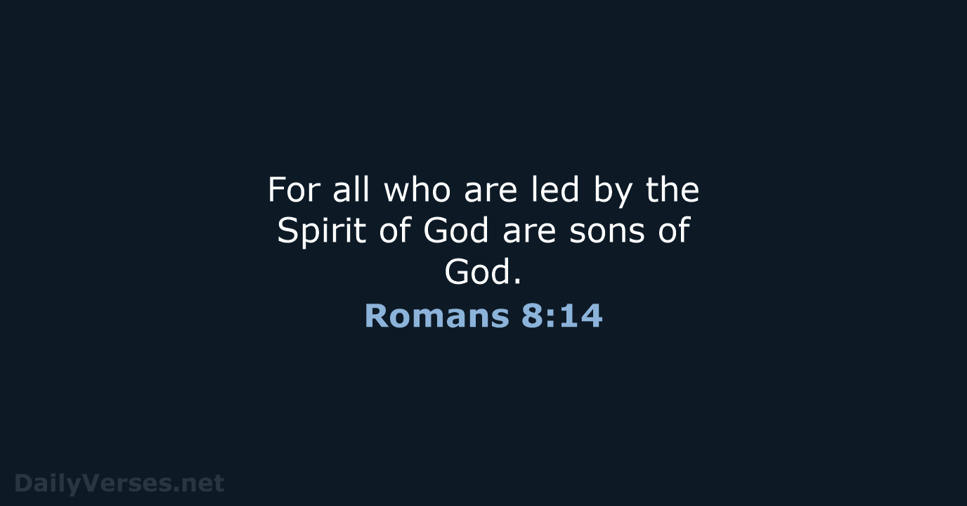 For all who are led by the Spirit of God are sons of God. Romans 8:14