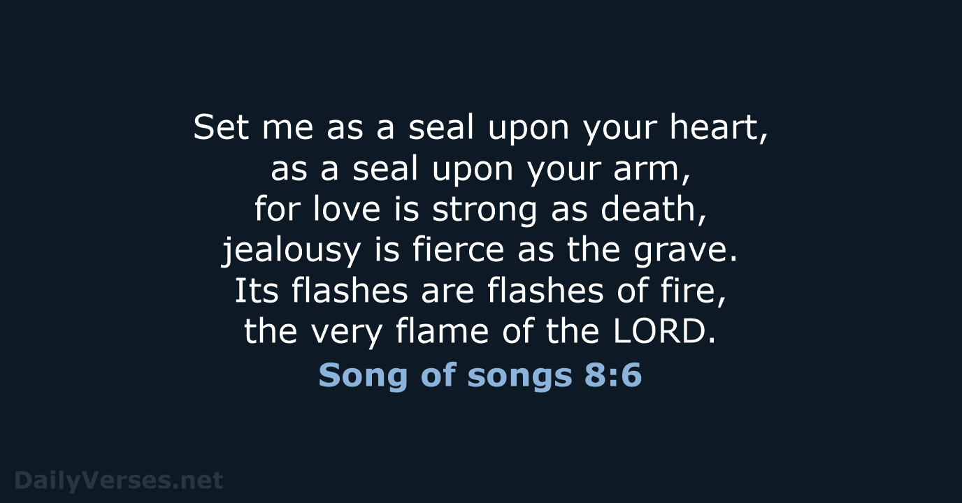 Set me as a seal upon your heart, as a seal upon… Song of songs 8:6