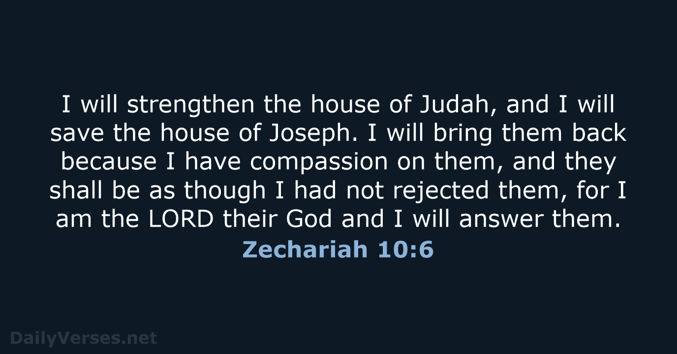 I will strengthen the house of Judah, and I will save the… Zechariah 10:6