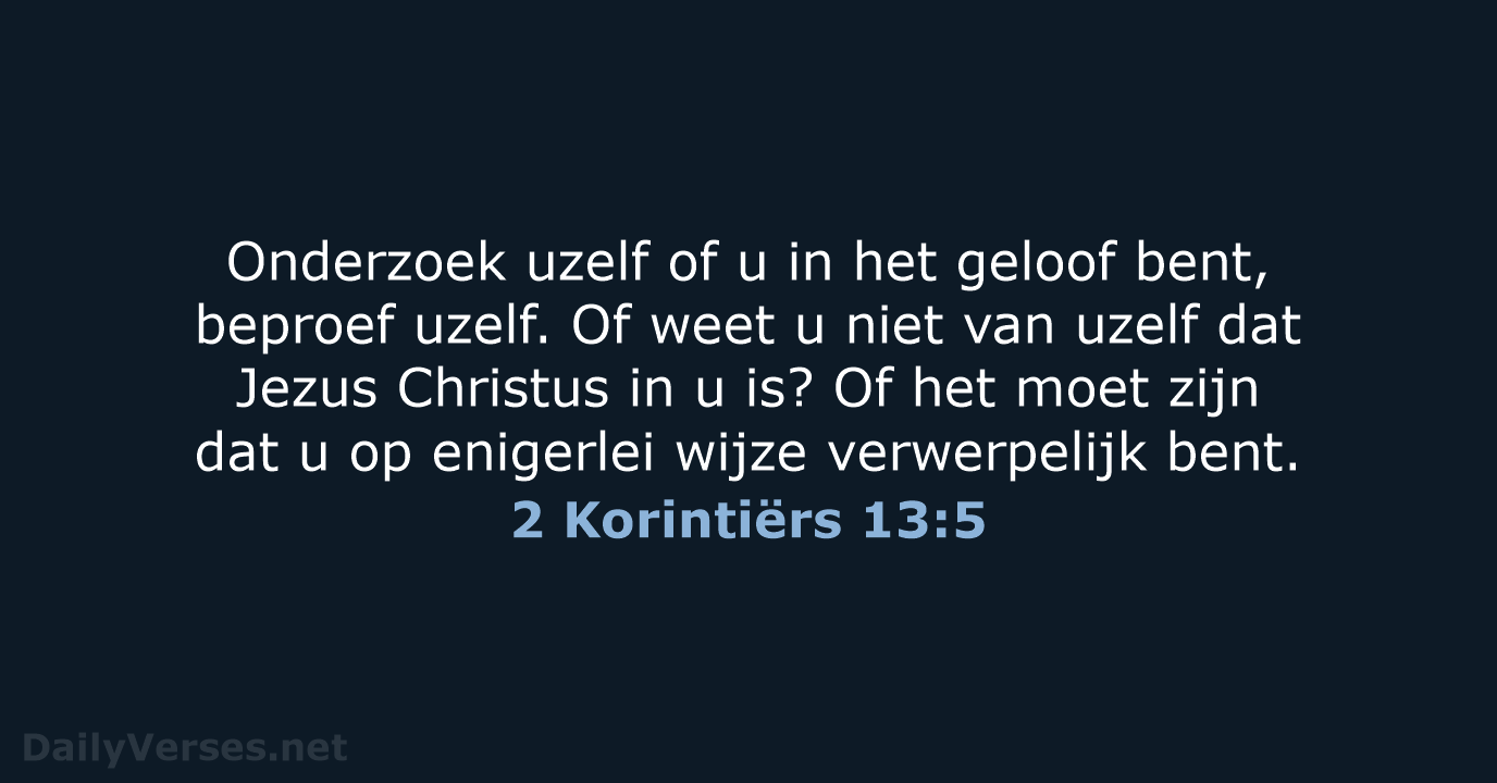 Onderzoek uzelf of u in het geloof bent, beproef uzelf. Of weet… 2 Korintiërs 13:5