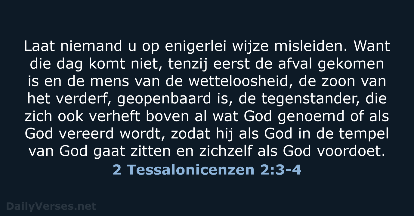 Laat niemand u op enigerlei wijze misleiden. Want die dag komt niet… 2 Tessalonicenzen 2:3-4